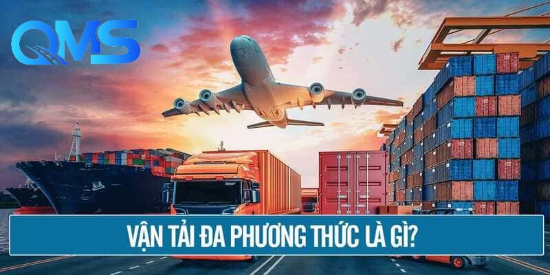 Dịch vụ vận tải đa phương thức tại QMS Logistics là gì?